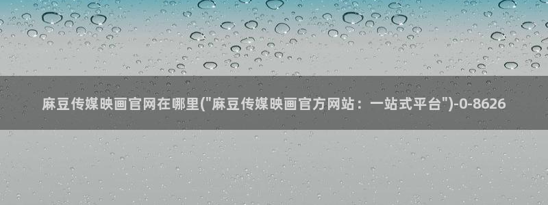 麻豆标题库：麻豆传媒映画官网在哪里(\