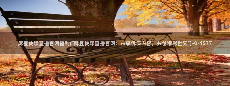 麻豆内容整理：麻豆传媒直播官网福利(\