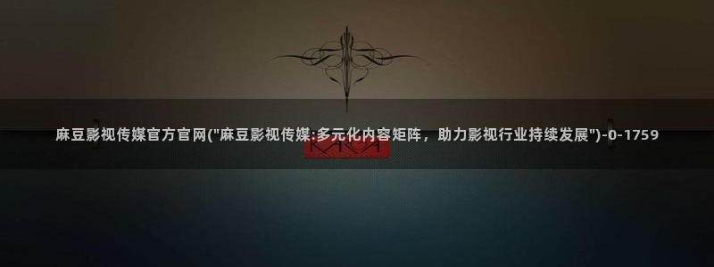 麻豆人物关系：麻豆影视传媒官方官网(\