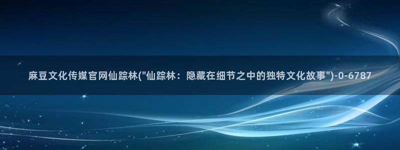 麻豆视频长尾关键词：麻豆文化传媒官网仙踪林(\